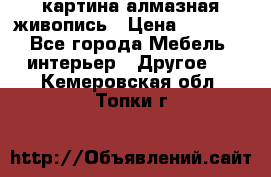 картина алмазная живопись › Цена ­ 2 000 - Все города Мебель, интерьер » Другое   . Кемеровская обл.,Топки г.